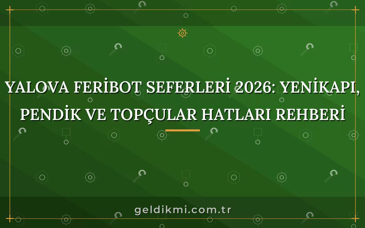 Yalova Feribot Seferleri 2026: Yenikapı, Pendik ve Topçular Hatları Rehberi
