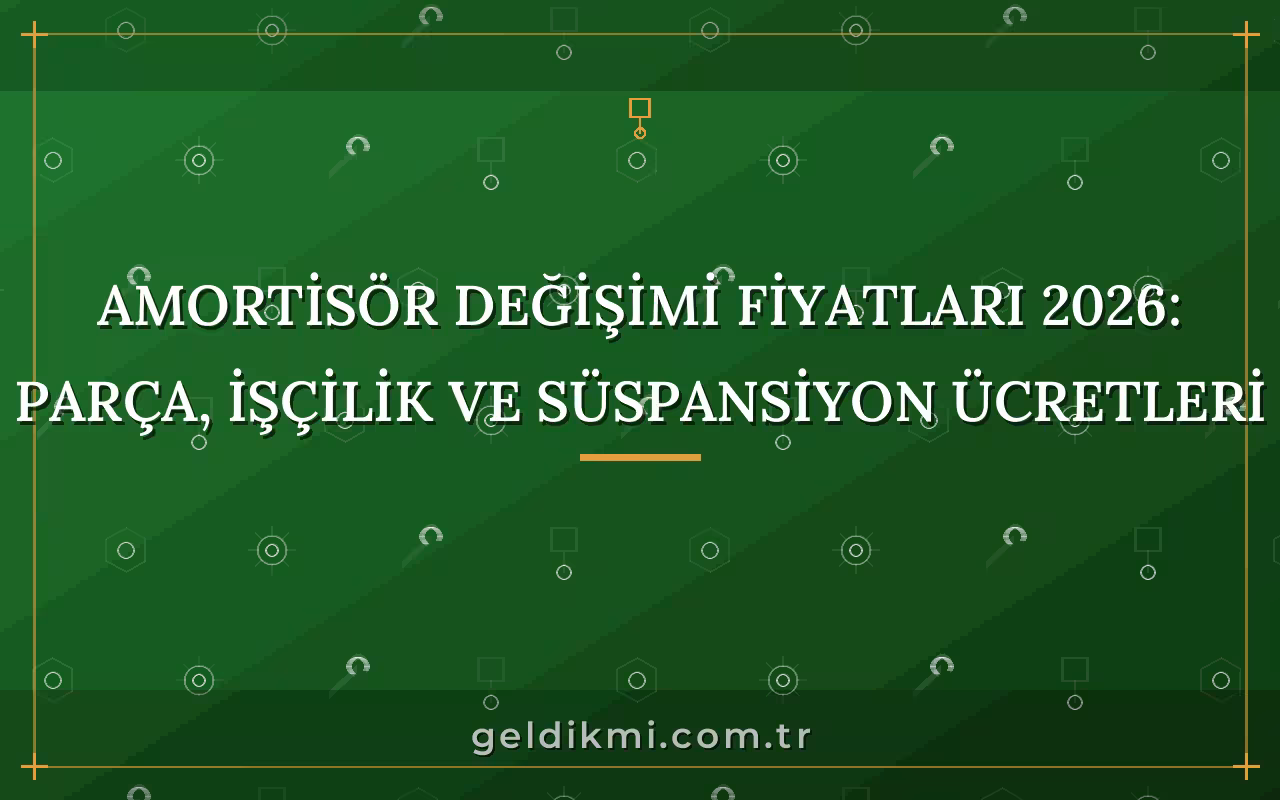 Amortisör Değişimi Fiyatları 2026: Parça, İşçilik ve Süspansiyon Ücretleri
