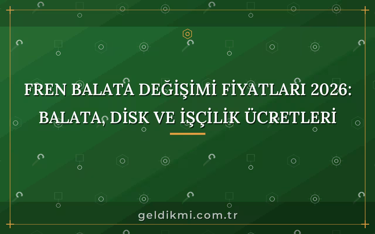 Fren Balata Değişimi Fiyatları 2026: Balata, Disk ve İşçilik Ücretleri