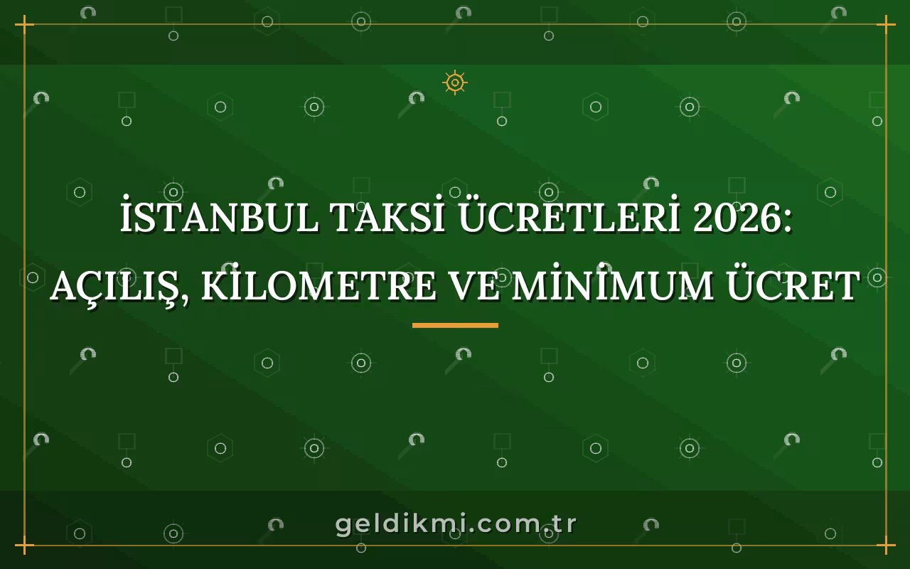 İstanbul Taksi Ücretleri 2026: Açılış, Kilometre ve Minimum Ücret