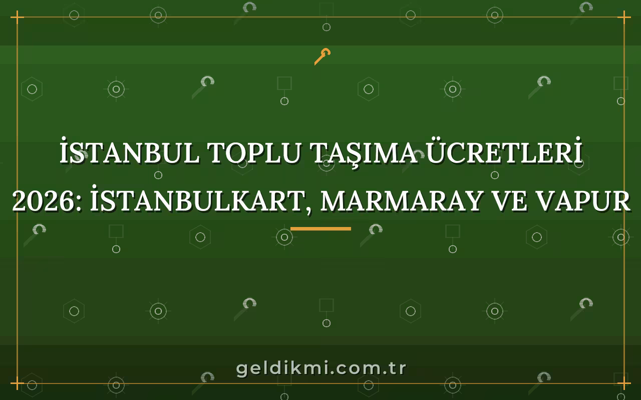İstanbul Toplu Taşıma Ücretleri 2026: İstanbulkart, Marmaray ve Vapur