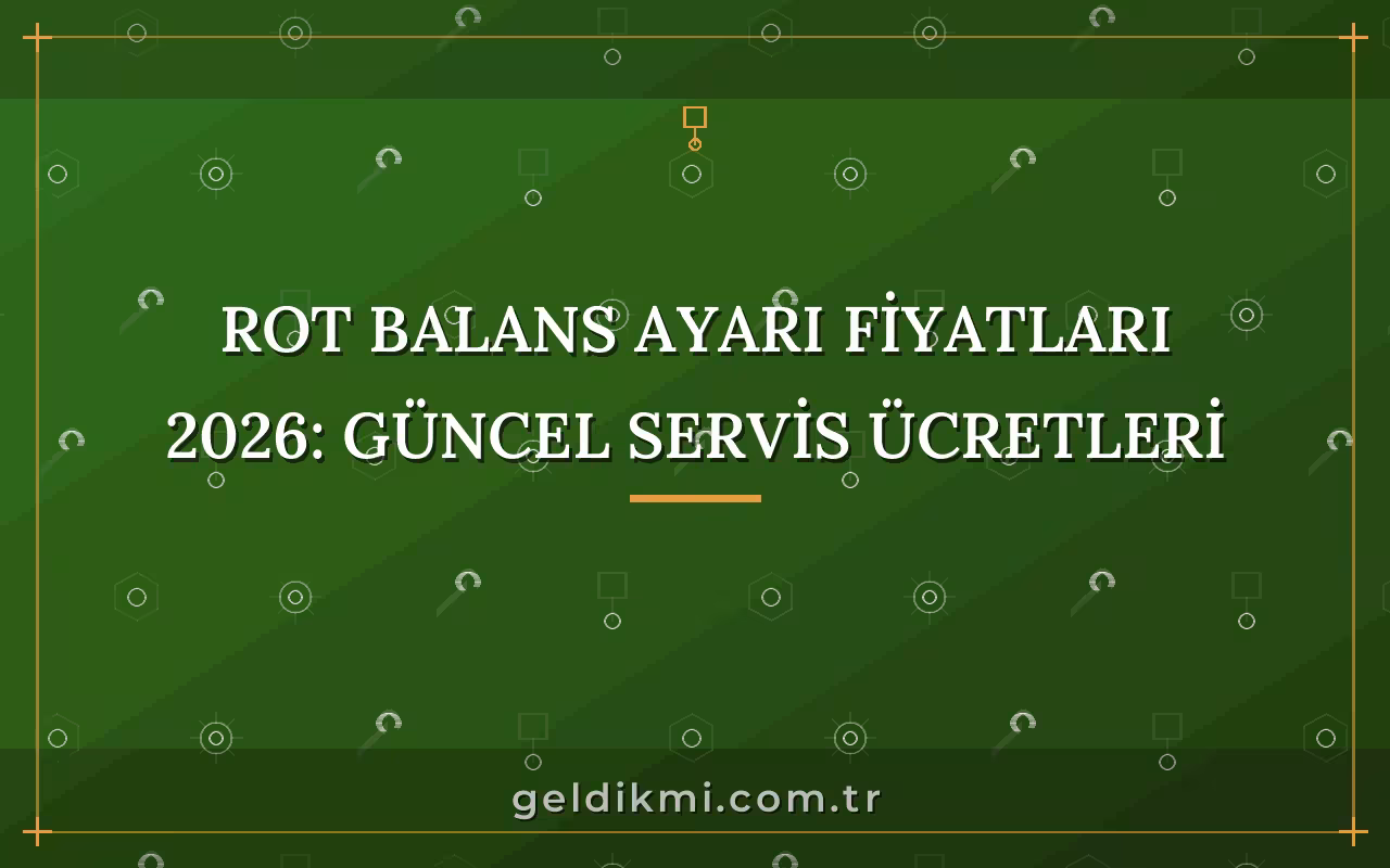 Rot Balans Ayarı Fiyatları 2026: Güncel Servis Ücretleri